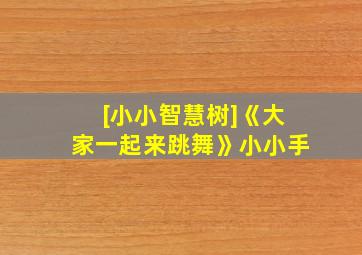 [小小智慧树]《大家一起来跳舞》小小手